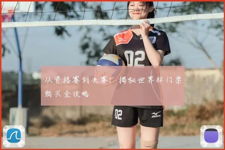 从资格赛到决赛：揭秘世界杯门票购买全攻略
