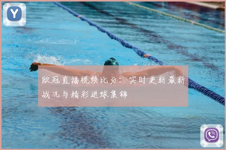 欧冠直播视频比分：实时更新最新战况与精彩进球集锦