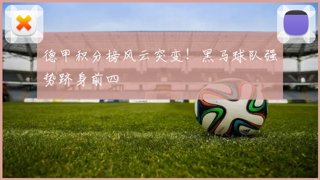 德甲积分榜风云突变!黑马球队强势跻身前四