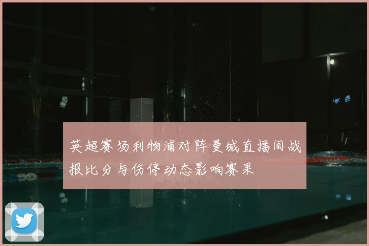 英超赛场利物浦对阵曼城直播间战报比分与伤停动态影响赛果