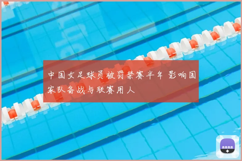 中国女足球员被罚禁赛半年 影响国家队备战与联赛用人