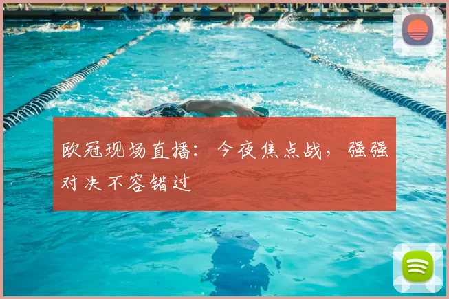 欧冠现场直播：今夜焦点战，强强对决不容错过