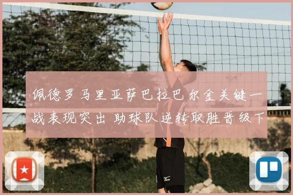 佩德罗马里亚萨巴拉巴尔金关键一战表现突出 助球队逆转取胜晋级下一轮