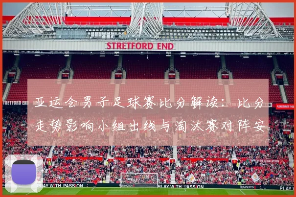 亚运会男子足球赛比分解读：比分走势影响小组出线与淘汰赛对阵安排