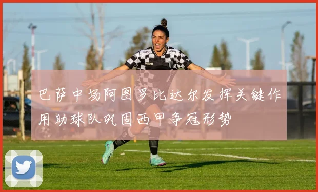 巴萨中场阿图罗比达尔发挥关键作用助球队巩固西甲争冠形势