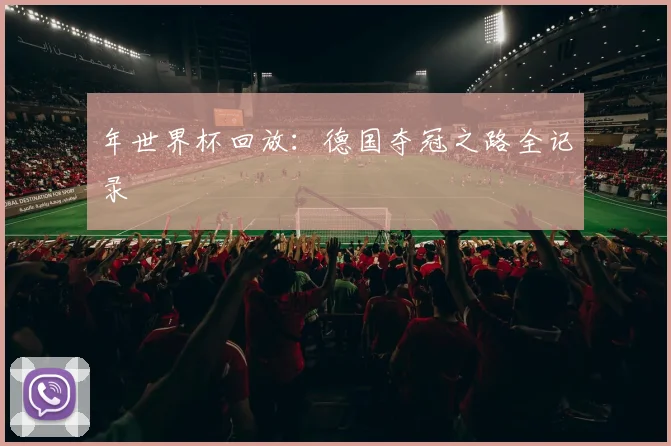年世界杯回放:德国夺冠之路全记录