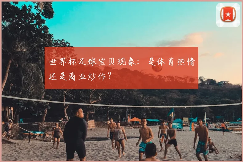 世界杯足球宝贝现象：是体育热情还是商业炒作？
