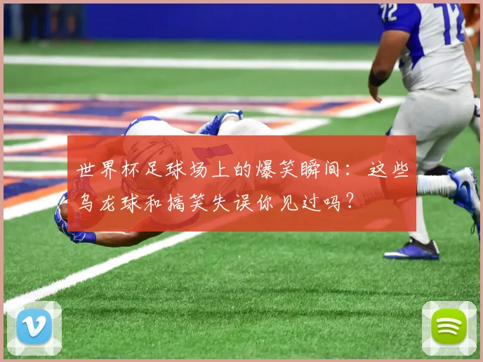 世界杯足球场上的爆笑瞬间：这些乌龙球和搞笑失误你见过吗？