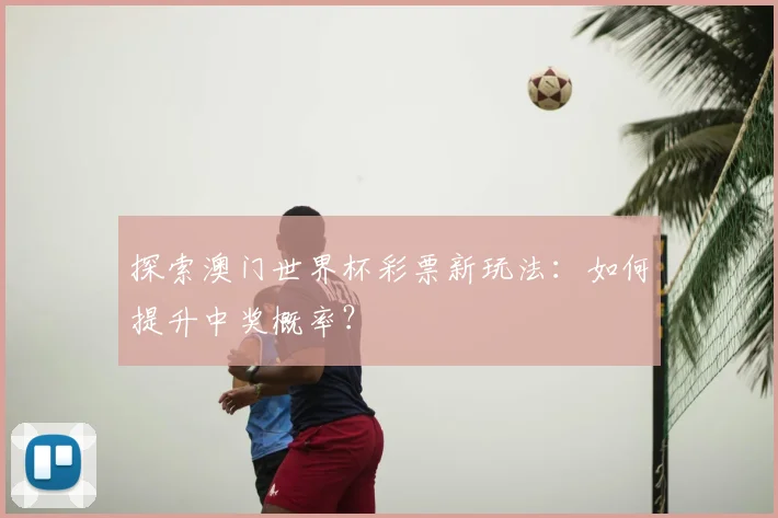 探索澳门世界杯彩票新玩法：如何提升中奖概率？