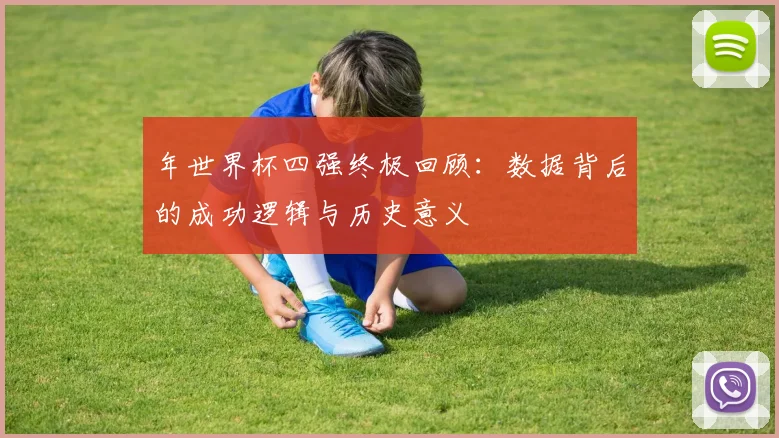 年世界杯四强终极回顾:数据背后的成功逻辑与历史意义