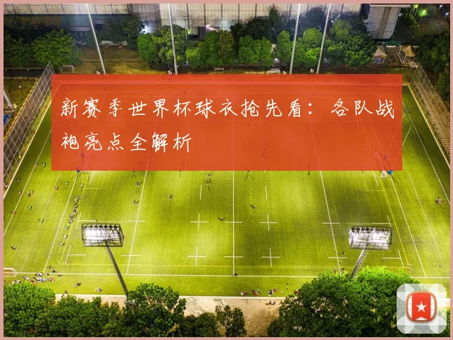 新赛季世界杯球衣抢先看：各队战袍亮点全解析