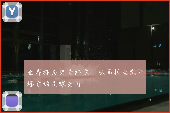 世界杯历史全纪录:从乌拉圭到卡塔尔的足球史诗