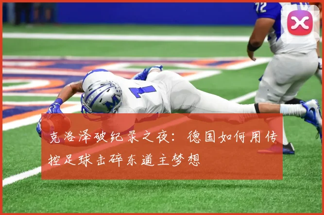 克洛泽破纪录之夜：德国如何用传控足球击碎东道主梦想