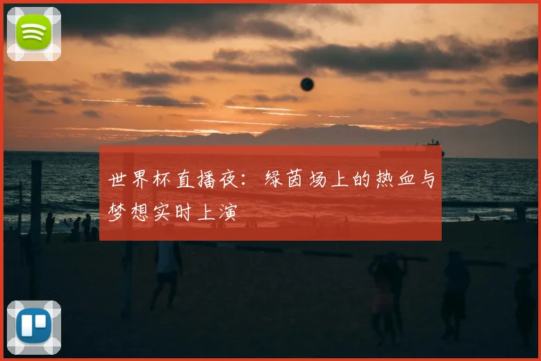 世界杯直播夜：绿茵场上的热血与梦想实时上演