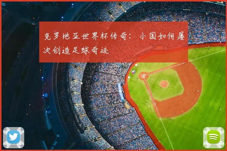 克罗地亚世界杯传奇：小国如何屡次创造足球奇迹
