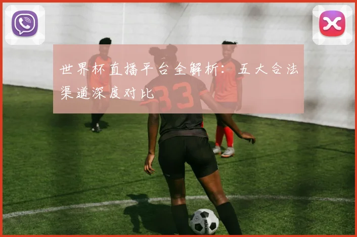 世界杯直播平台全解析：五大合法渠道深度对比