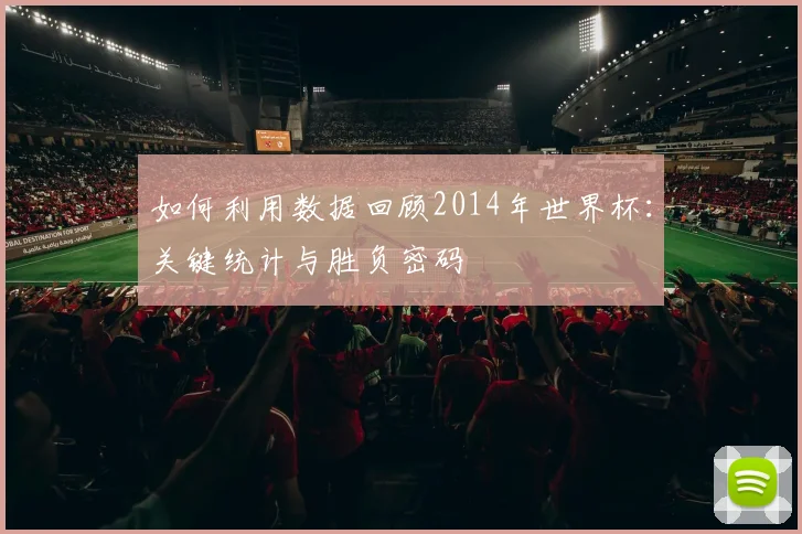 如何利用数据回顾2014年世界杯:关键统计与胜负密码