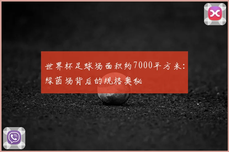 世界杯足球场面积约7000平方米：绿茵场背后的规格奥秘