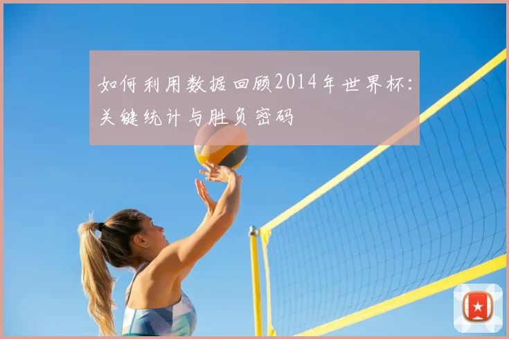 如何利用数据回顾2014年世界杯:关键统计与胜负密码